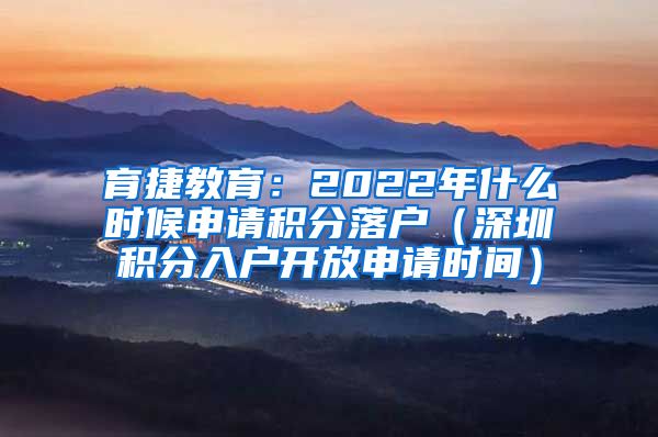 育捷教育：2022年什么時候申請積分落戶（深圳積分入戶開放申請時間）