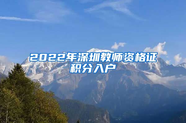 2022年深圳教師資格證積分入戶