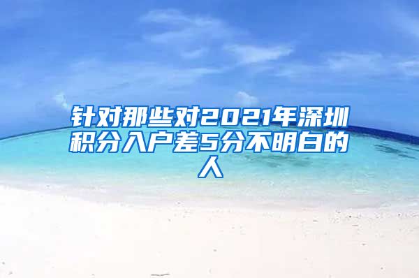 針對那些對2021年深圳積分入戶差5分不明白的人