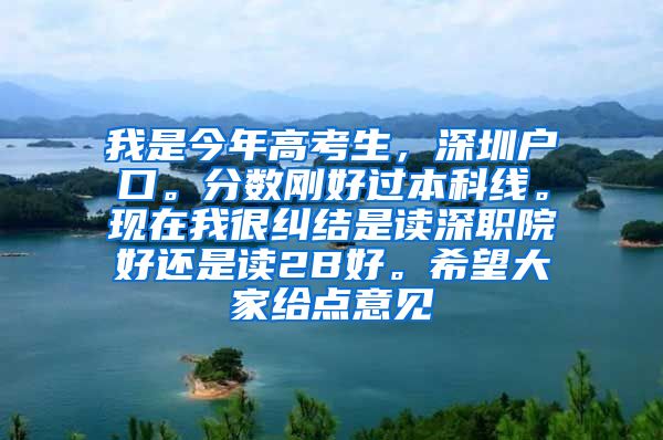 我是今年高考生，深圳戶(hù)口。分?jǐn)?shù)剛好過(guò)本科線(xiàn)。現(xiàn)在我很糾結(jié)是讀深職院好還是讀2B好。希望大家給點(diǎn)意見(jiàn)