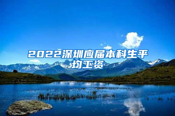 2022深圳應(yīng)屆本科生平均工資