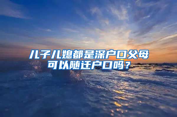 兒子兒媳都是深戶(hù)口父母可以隨遷戶(hù)口嗎？