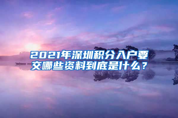 2021年深圳積分入戶要交哪些資料到底是什么？