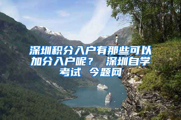 深圳積分入戶有那些可以加分入戶呢？ 深圳自學(xué)考試 今題網(wǎng)