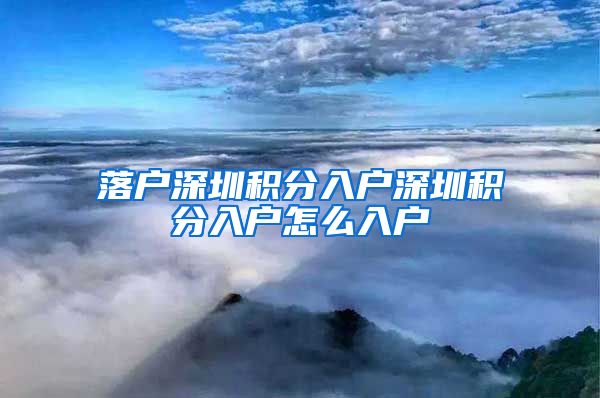 落戶深圳積分入戶深圳積分入戶怎么入戶