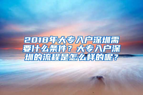 2018年大專入戶深圳需要什么條件？大專入戶深圳的流程是怎么樣的呢？