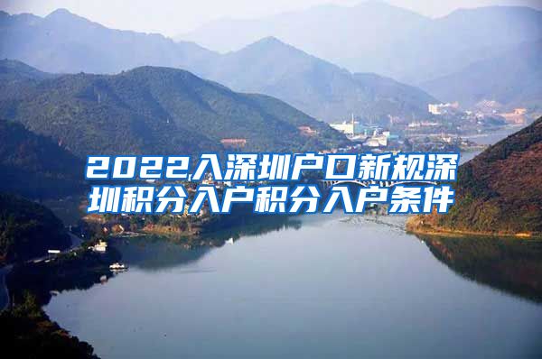 2022入深圳戶口新規(guī)深圳積分入戶積分入戶條件