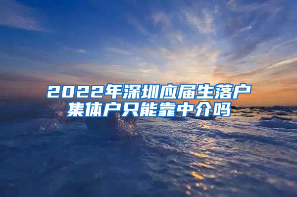 2022年深圳應(yīng)屆生落戶集體戶只能靠中介嗎