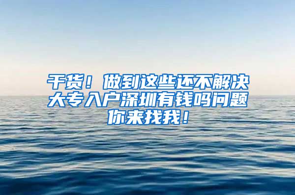 干貨！做到這些還不解決大專入戶深圳有錢嗎問題你來找我！