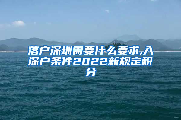 落戶(hù)深圳需要什么要求,入深戶(hù)條件2022新規(guī)定積分