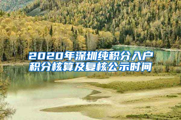 2020年深圳純積分入戶積分核算及復(fù)核公示時間