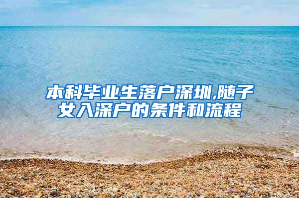 本科畢業(yè)生落戶(hù)深圳,隨子女入深戶(hù)的條件和流程