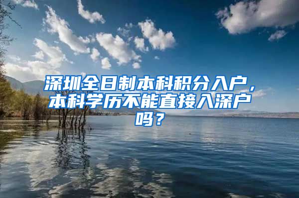 深圳全日制本科積分入戶，本科學(xué)歷不能直接入深戶嗎？