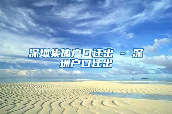 深圳集體戶口遷出 - 深圳戶口遷出