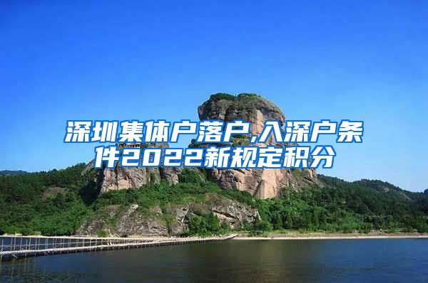 深圳集體戶落戶,入深戶條件2022新規(guī)定積分