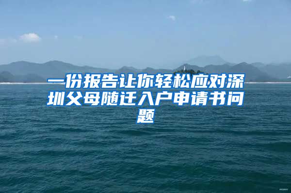 一份報(bào)告讓你輕松應(yīng)對(duì)深圳父母隨遷入戶申請(qǐng)書問題