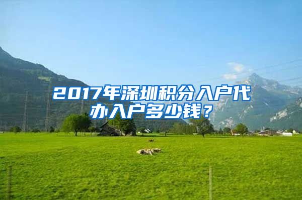 2017年深圳積分入戶代辦入戶多少錢？