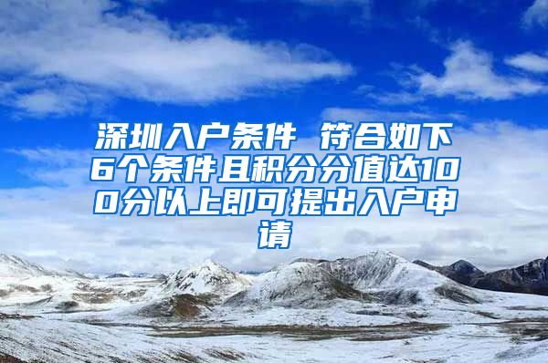 深圳入戶條件 符合如下6個條件且積分分值達(dá)100分以上即可提出入戶申請