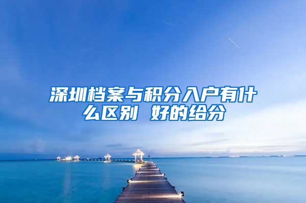 深圳檔案與積分入戶有什么區(qū)別 好的給分