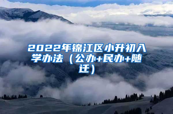 2022年錦江區(qū)小升初入學(xué)辦法（公辦+民辦+隨遷）