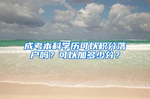 成考本科學(xué)歷可以積分落戶嗎？可以加多少分？