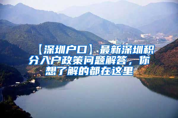 【深圳戶口】最新深圳積分入戶政策問題解答，你想了解的都在這里