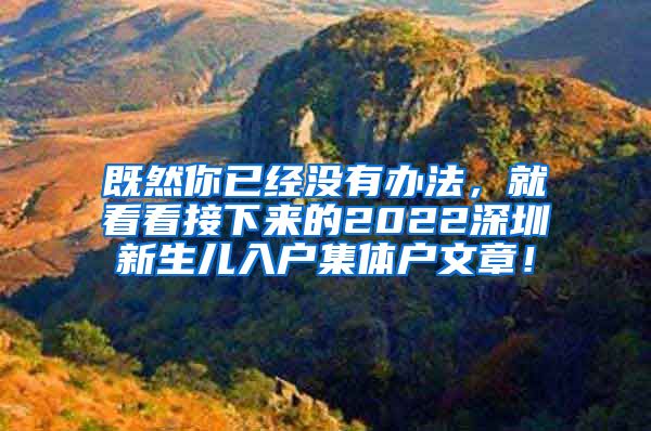 既然你已經(jīng)沒有辦法，就看看接下來的2022深圳新生兒入戶集體戶文章！