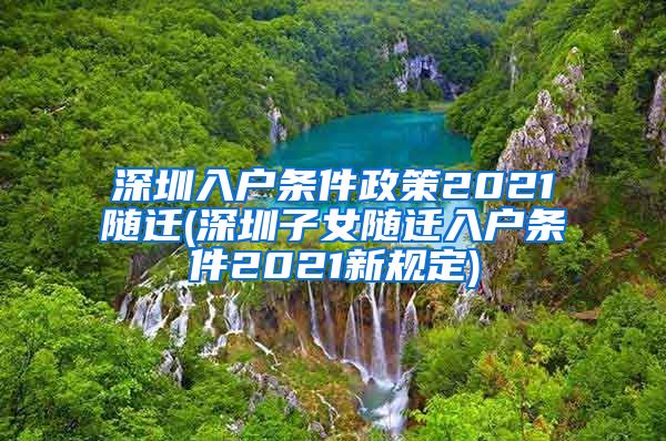 深圳入戶條件政策2021隨遷(深圳子女隨遷入戶條件2021新規(guī)定)