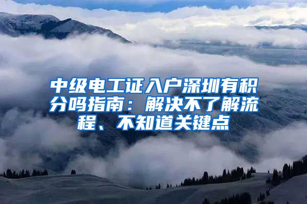 中級電工證入戶深圳有積分嗎指南：解決不了解流程、不知道關(guān)鍵點