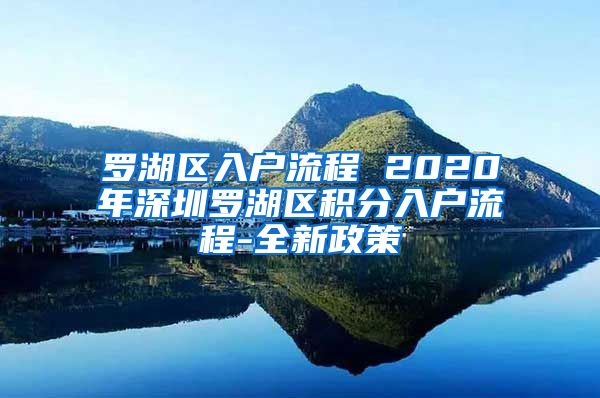 羅湖區(qū)入戶流程 2020年深圳羅湖區(qū)積分入戶流程-全新政策