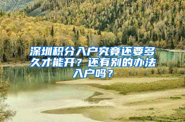 深圳積分入戶究竟還要多久才能開？還有別的辦法入戶嗎？