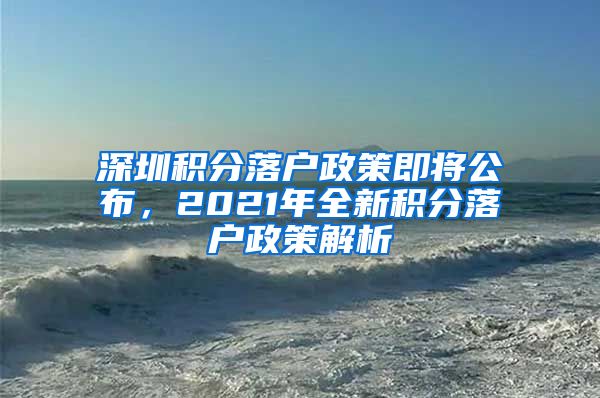 深圳積分落戶政策即將公布，2021年全新積分落戶政策解析