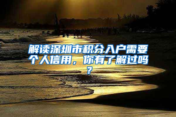 解讀深圳市積分入戶需要個人信用，你有了解過嗎？