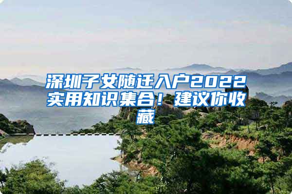 深圳子女隨遷入戶2022實(shí)用知識集合！建議你收藏