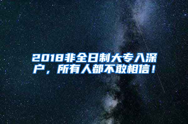 2018非全日制大專(zhuān)入深戶(hù)，所有人都不敢相信！