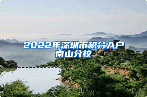 2022年深圳市積分入戶南山分校