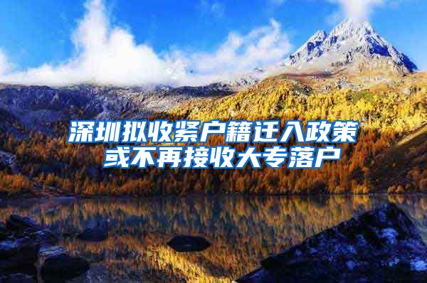 深圳擬收緊戶籍遷入政策 或不再接收大專落戶