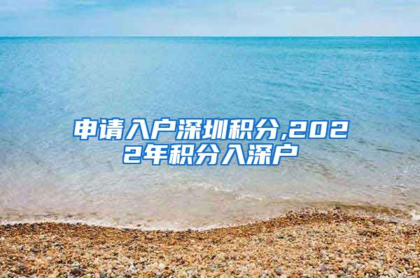 申請入戶深圳積分,2022年積分入深戶