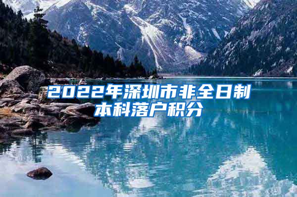 2022年深圳市非全日制本科落戶積分