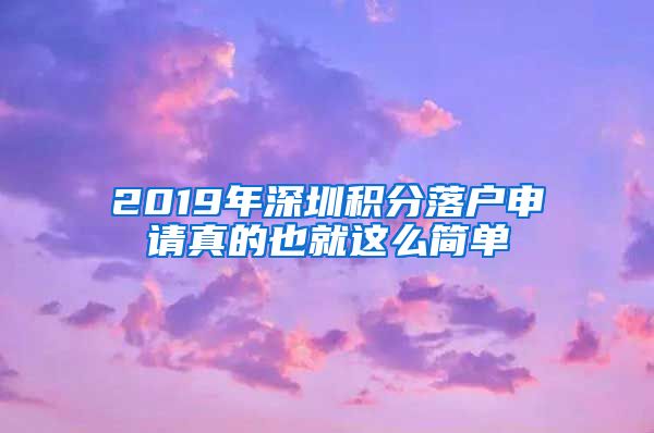 2019年深圳積分落戶申請真的也就這么簡單