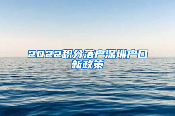 2022積分落戶深圳戶口新政策