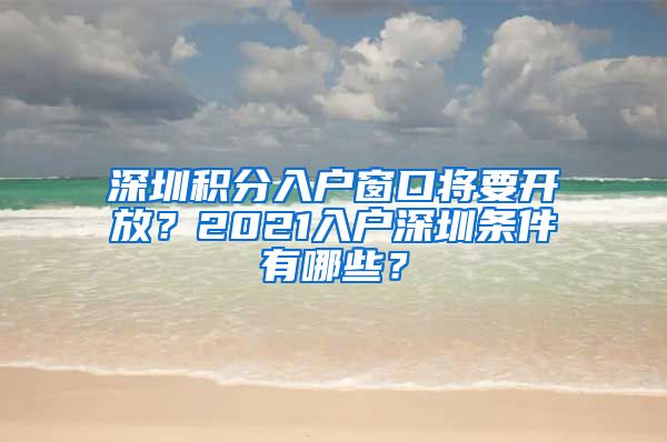 深圳積分入戶窗口將要開(kāi)放？2021入戶深圳條件有哪些？