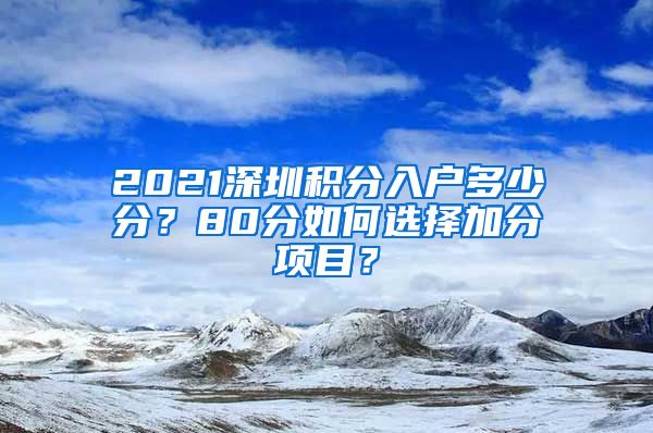 2021深圳積分入戶多少分？80分如何選擇加分項目？