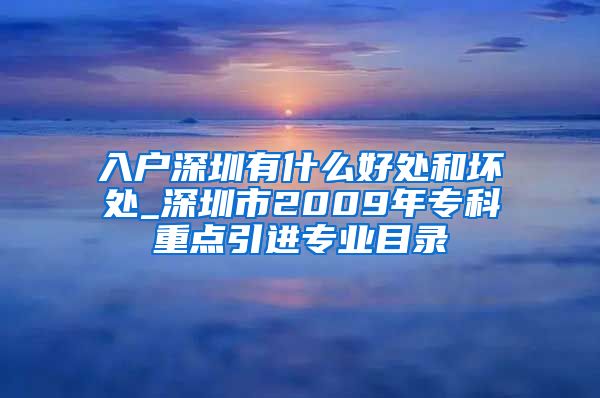 入戶深圳有什么好處和壞處_深圳市2009年?？浦攸c引進專業(yè)目錄