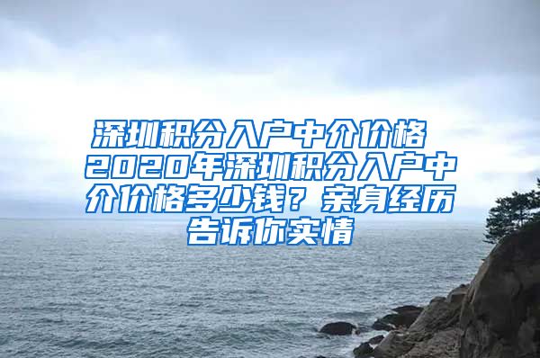 深圳積分入戶中介價(jià)格 2020年深圳積分入戶中介價(jià)格多少錢(qián)？親身經(jīng)歷告訴你實(shí)情