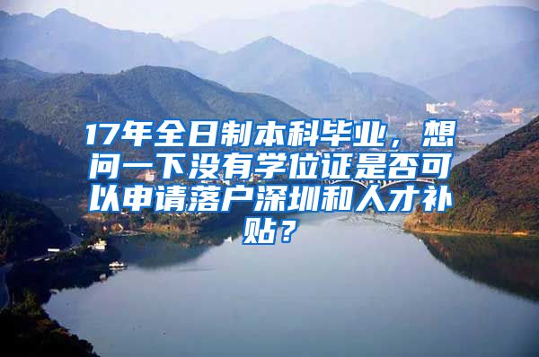 17年全日制本科畢業(yè)，想問一下沒有學位證是否可以申請落戶深圳和人才補貼？