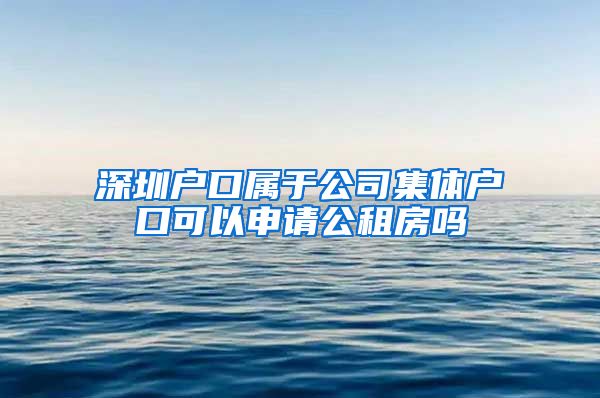 深圳戶口屬于公司集體戶口可以申請(qǐng)公租房嗎