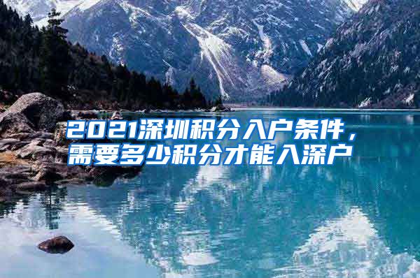 2021深圳積分入戶條件，需要多少積分才能入深戶