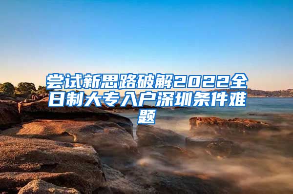 嘗試新思路破解2022全日制大專入戶深圳條件難題