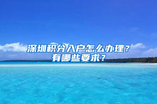 深圳積分入戶(hù)怎么辦理？有哪些要求？